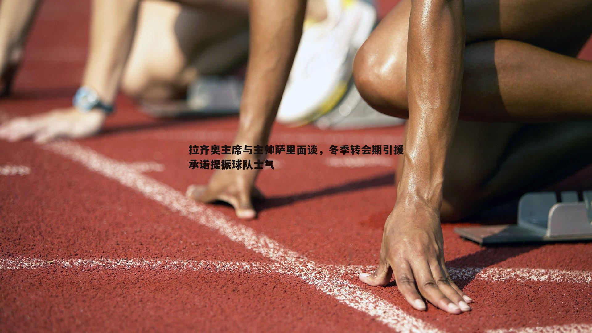拉齐奥主席与主帅萨里面谈，冬季转会期引援承诺提振球队士气