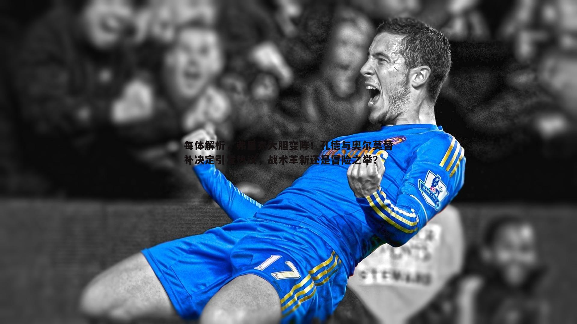 每体解析,弗里克大胆变阵!孔德与奥尔莫替补决定引发热议,战术革新还是冒险之举?