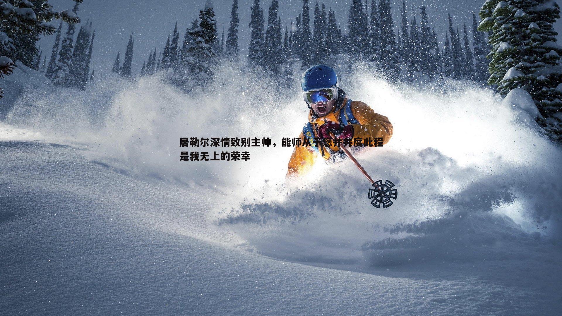 蓝鲸直播-居勒尔深情致别主帅，能师从于您并共度此程是我无上的荣幸