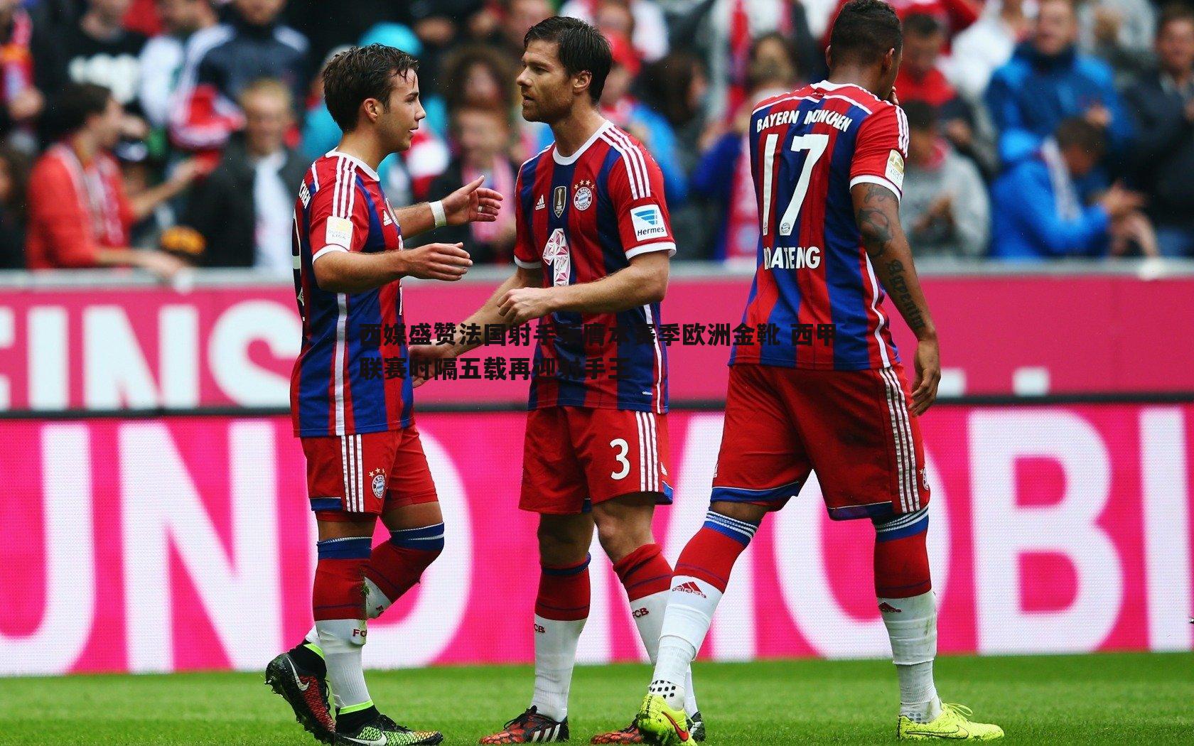 蓝鲸直播-西媒盛赞法国射手荣膺本赛季欧洲金靴 西甲联赛时隔五载再迎射手王