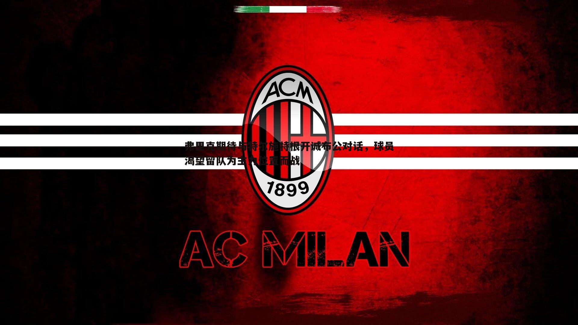 蓝鲸直播-弗里克期待与特尔施特根开诚布公对话，球员渴望留队为主力位置而战