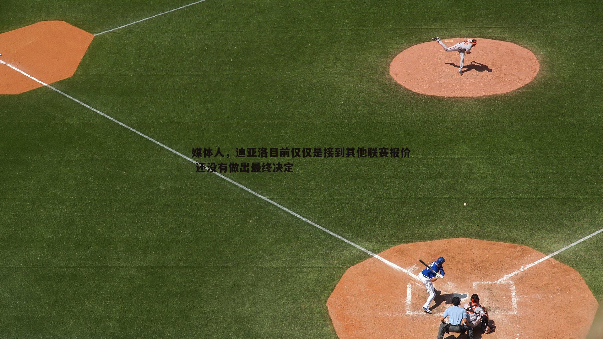 媒体人,迪亚洛目前仅仅是接到其他联赛报价 还没有做出最终决定