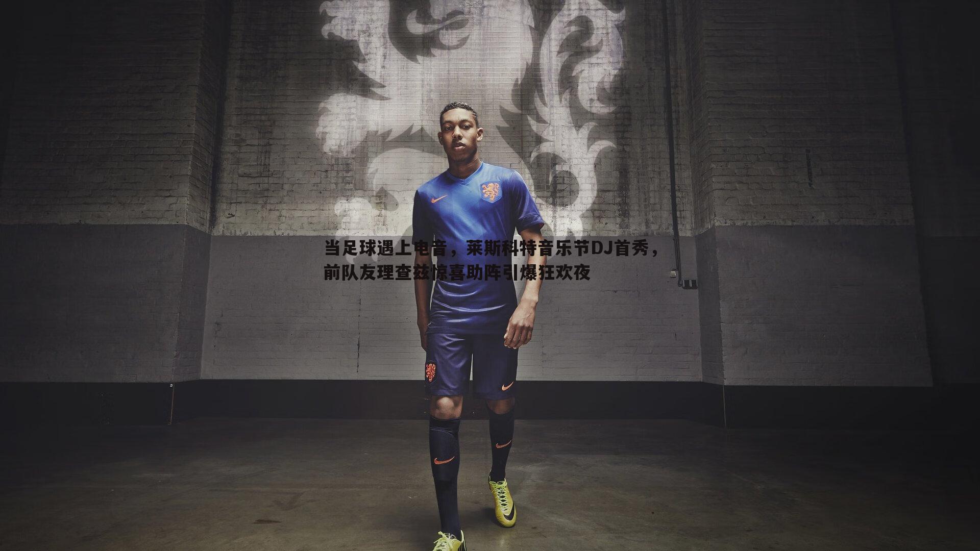蓝鲸直播-当足球遇上电音，莱斯科特音乐节DJ首秀，前队友理查兹惊喜助阵引爆狂欢夜