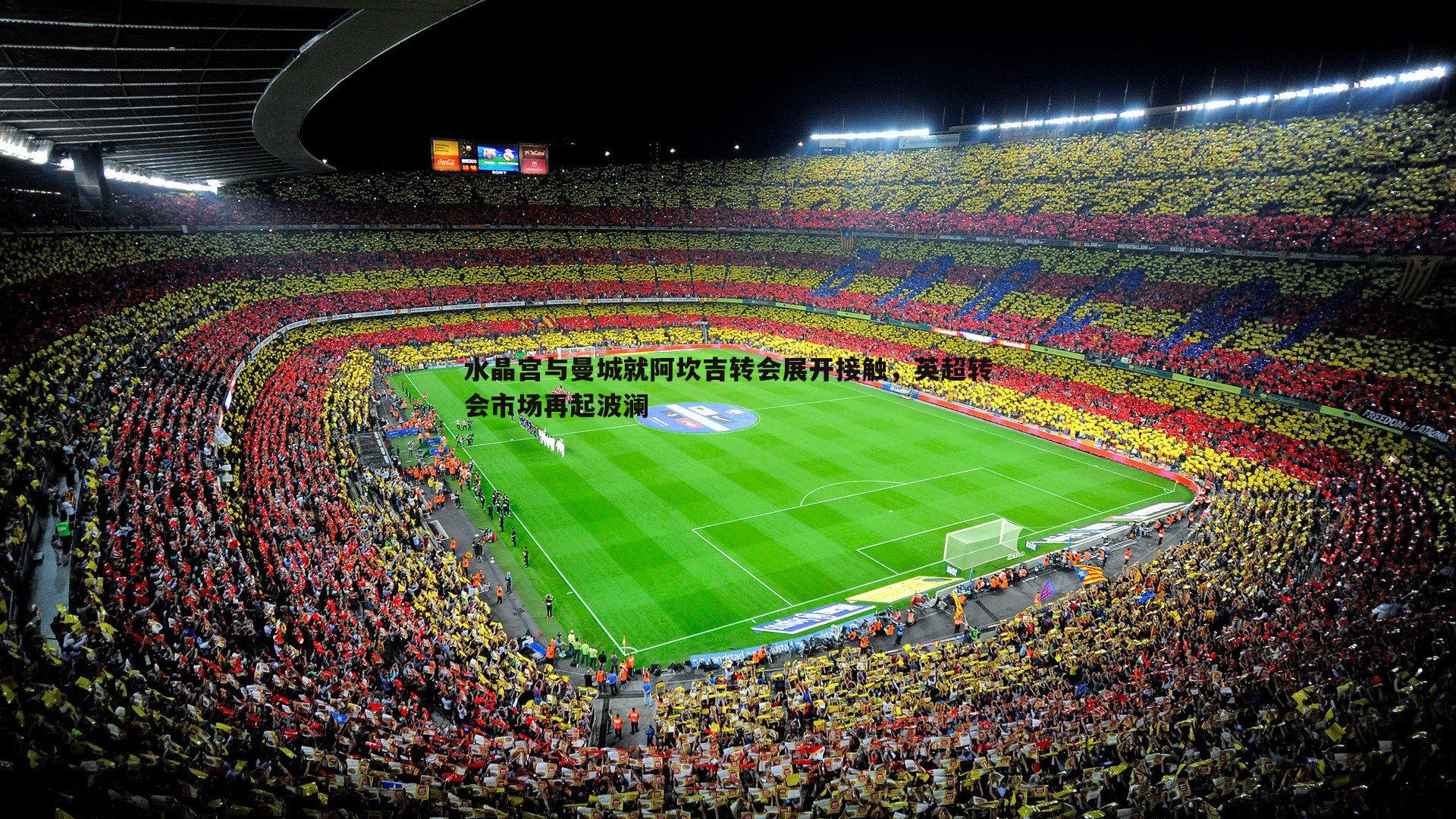 蓝鲸直播-水晶宫与曼城就阿坎吉转会展开接触，英超转会市场再起波澜