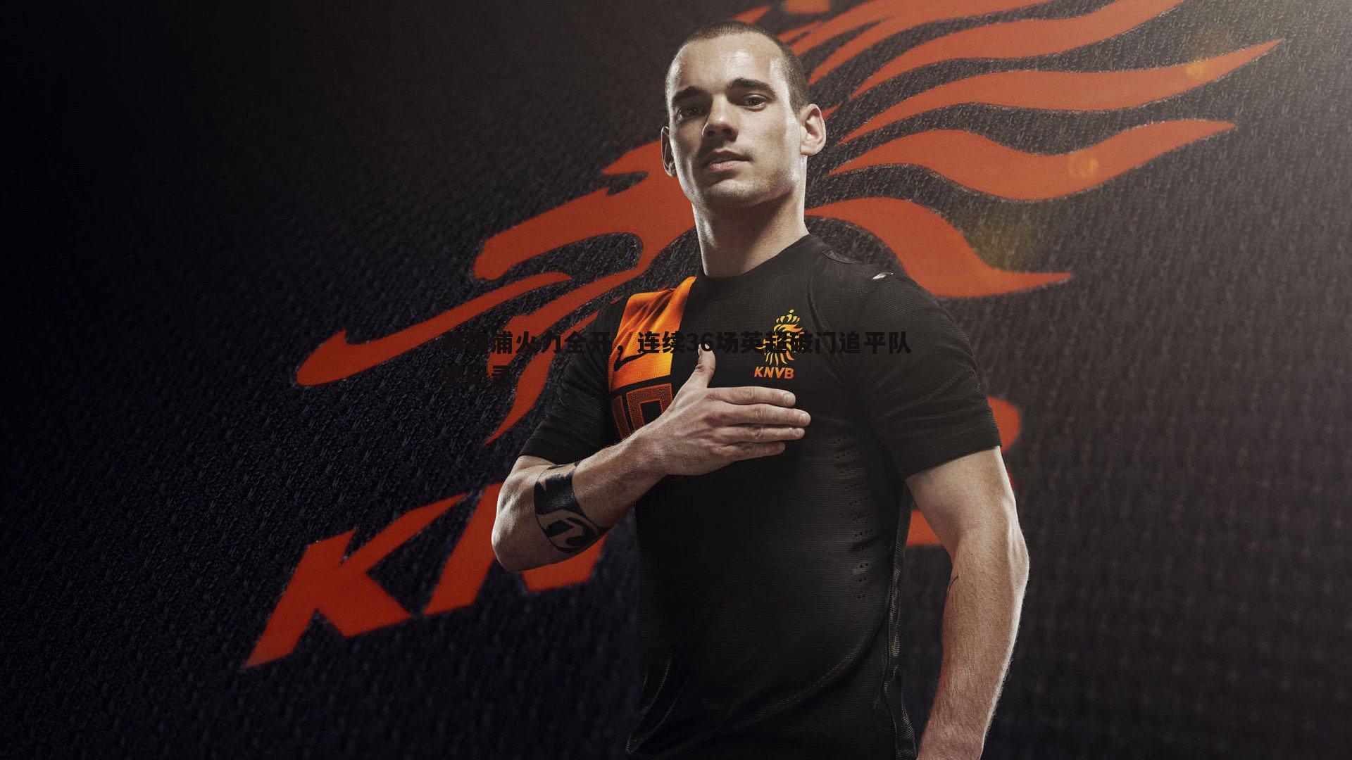 利物浦火力全开，连续36场英超破门追平队史纪录