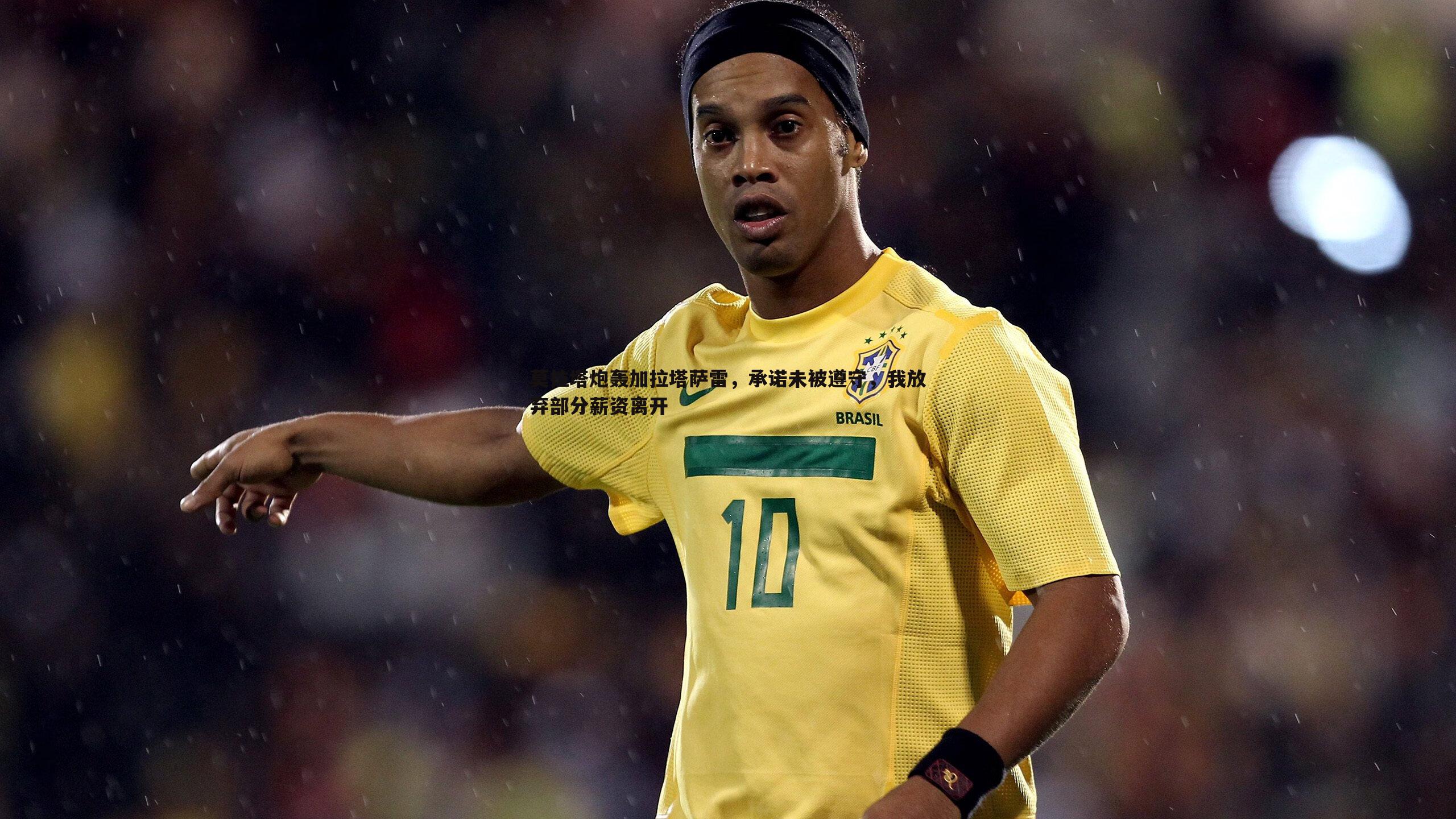 莫拉塔炮轰加拉塔萨雷，承诺未被遵守，我放弃部分薪资离开